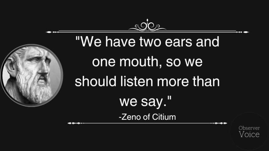 We have two ears and one mouth, so we should listen more than we say."
